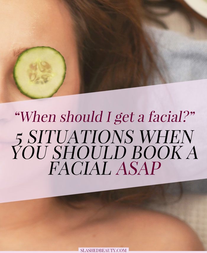 When should you get a facial? If you're not getting facials regularly, these 5 situations should be your reason to book one ASAP! | Slashed Beauty